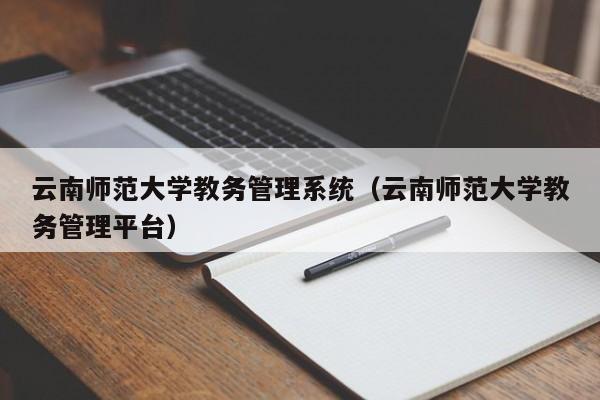 云南师范大学教务管理系统（云南师范大学教务管理平台）