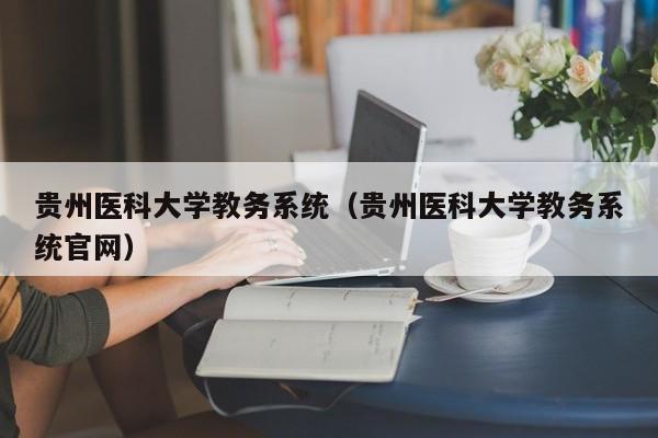 贵州医科大学教务系统（贵州医科大学教务系统官网）