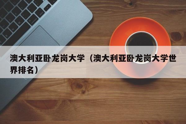 澳大利亚卧龙岗大学（澳大利亚卧龙岗大学世界排名）