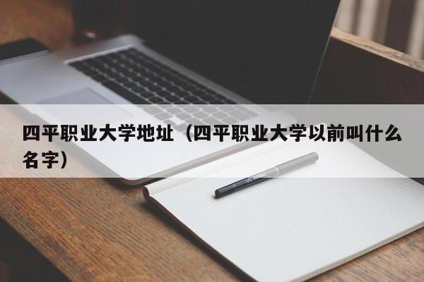 四平职业大学地址（四平职业大学以前叫什么名字）