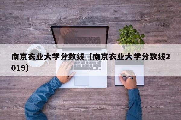 南京农业大学分数线（南京农业大学分数线2019）