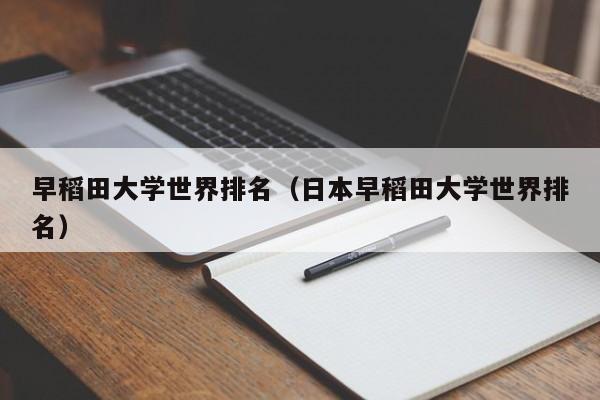 早稻田大学世界排名（日本早稻田大学世界排名）