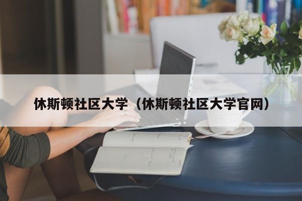 休斯顿社区大学（休斯顿社区大学官网）