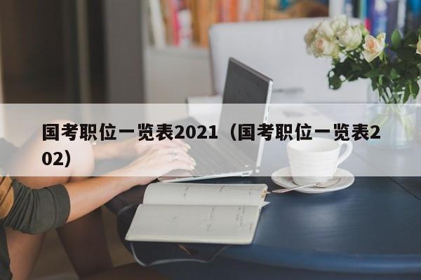 国考职位一览表2021（国考职位一览表202）