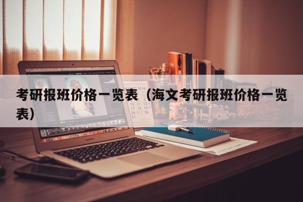 考研报班价格一览表（海文考研报班价格一览表）