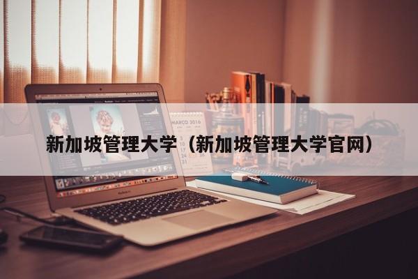 新加坡管理大学（新加坡管理大学官网）