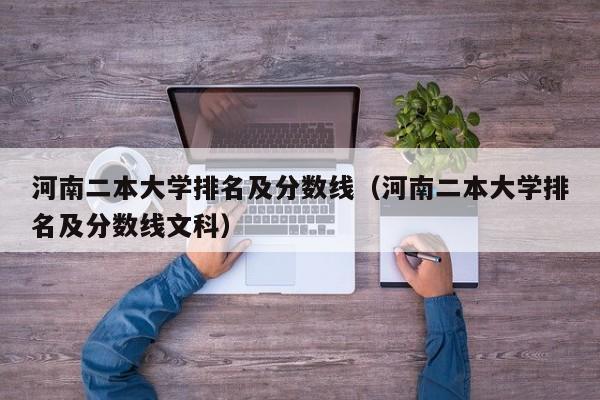 河南二本大学排名及分数线（河南二本大学排名及分数线文科）