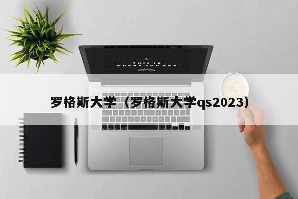 罗格斯大学（罗格斯大学qs2023）