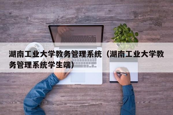 湖南工业大学教务管理系统（湖南工业大学教务管理系统学生端）