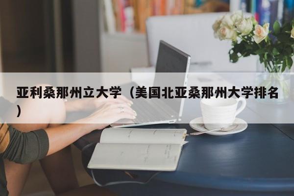 亚利桑那州立大学（美国北亚桑那州大学排名）