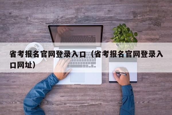 省考报名官网登录入口（省考报名官网登录入口网址）