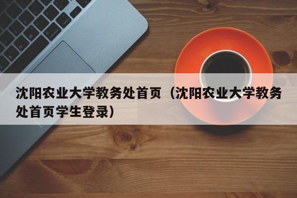 沈阳农业大学教务处首页（沈阳农业大学教务处首页学生登录）