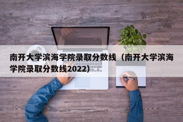 南开大学滨海学院录取分数线（南开大学滨海学院录取分数线2022）