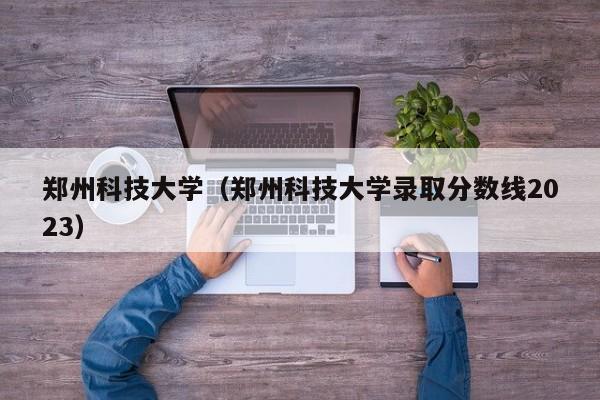 郑州科技大学（郑州科技大学录取分数线2023）