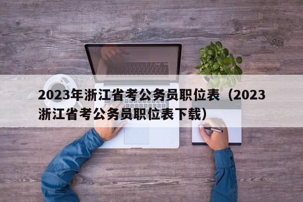 2023年浙江省考公务员职位表（2023浙江省考公务员职位表下载）