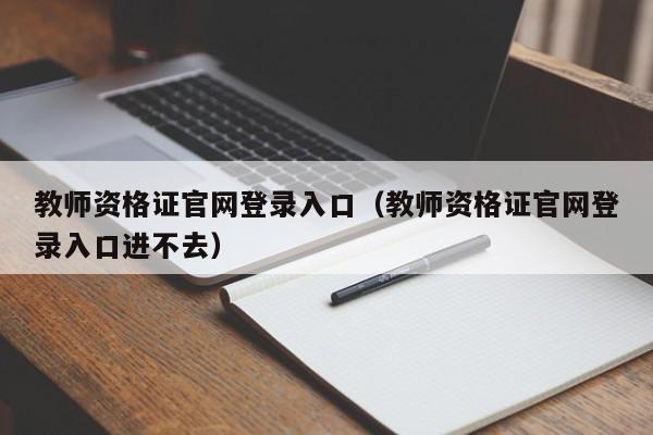 教师资格证官网登录入口（教师资格证官网登录入口进不去）