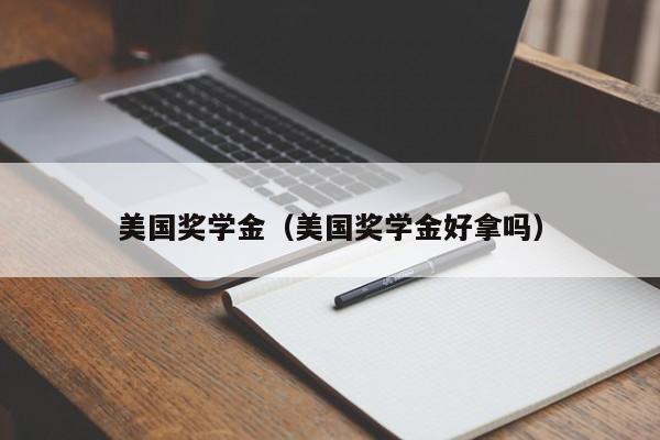 美国奖学金（美国奖学金好拿吗）