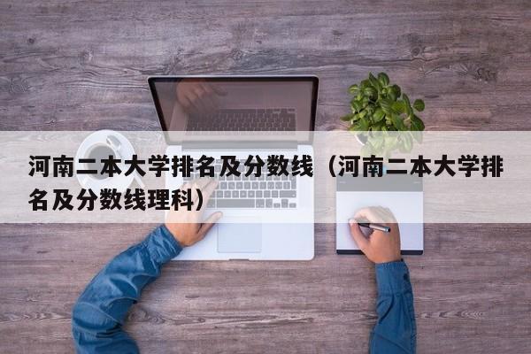 河南二本大学排名及分数线（河南二本大学排名及分数线理科）