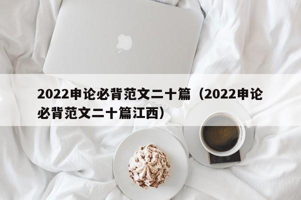 2022申论必背范文二十篇（2022申论必背范文二十篇江西）