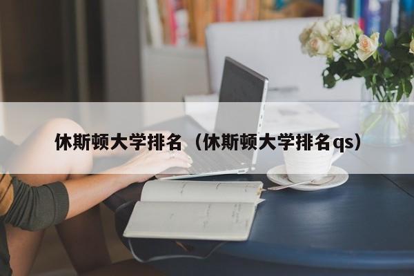 休斯顿大学排名（休斯顿大学排名qs）