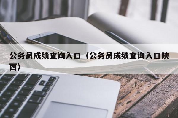 公务员成绩查询入口（公务员成绩查询入口陕西）