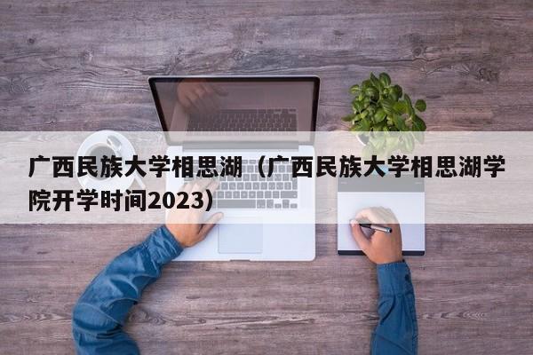 广西民族大学相思湖（广西民族大学相思湖学院开学时间2023）