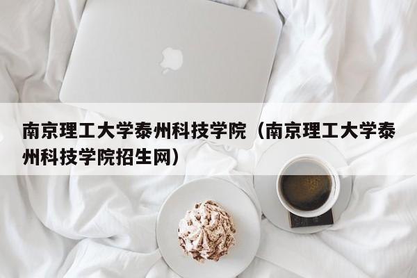 南京理工大学泰州科技学院（南京理工大学泰州科技学院招生网）