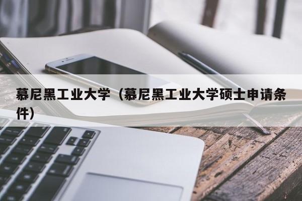 慕尼黑工业大学（慕尼黑工业大学硕士申请条件）