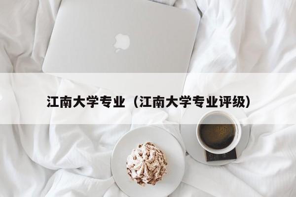 江南大学专业（江南大学专业评级）