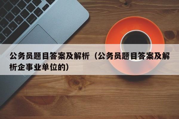 公务员题目答案及解析（公务员题目答案及解析企事业单位的）