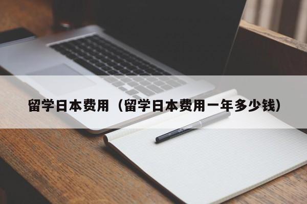 留学日本费用（留学日本费用一年多少钱）