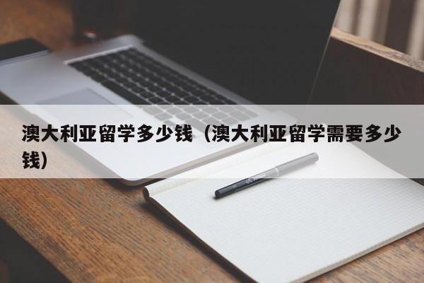 澳大利亚留学多少钱（澳大利亚留学需要多少钱）