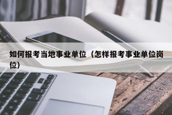 如何报考当地事业单位（怎样报考事业单位岗位）