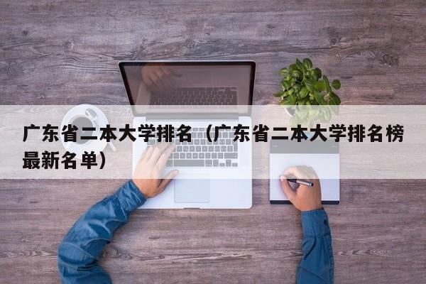 广东省二本大学排名（广东省二本大学排名榜最新名单）