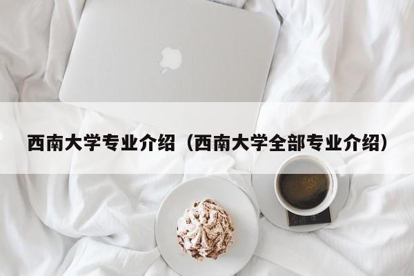 西南大学专业介绍（西南大学全部专业介绍）