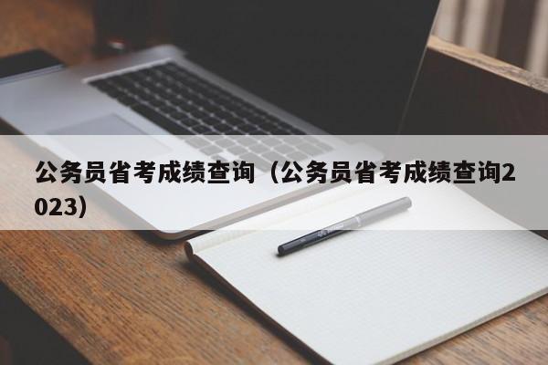 公务员省考成绩查询（公务员省考成绩查询2023）