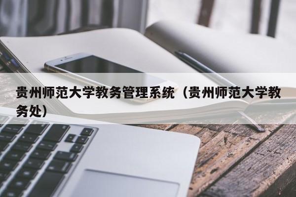 贵州师范大学教务管理系统（贵州师范大学教务处）