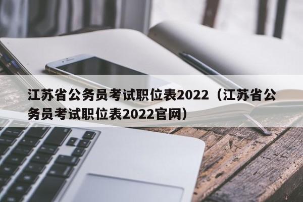 江苏省公务员考试职位表2022（江苏省公务员考试职位表2022官网）