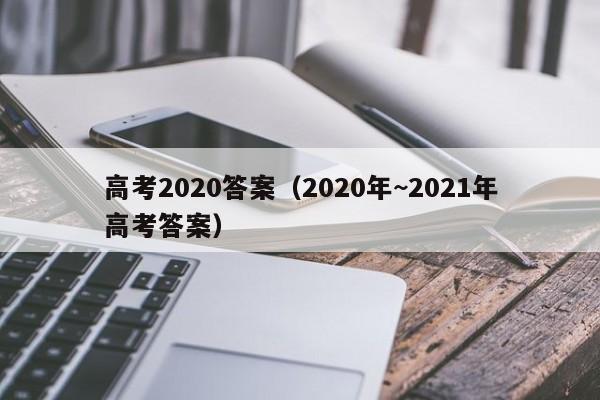 高考2020答案（2020年~2021年高考答案）