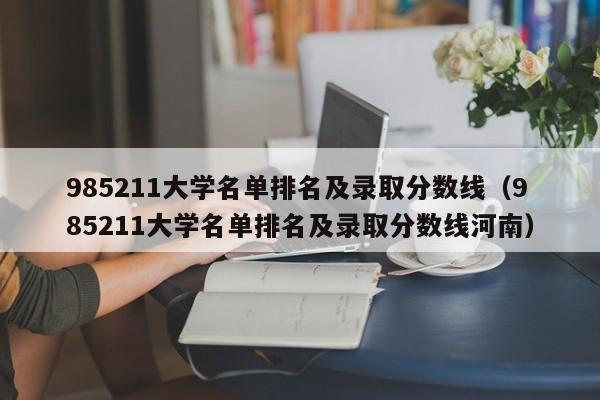 985211大学名单排名及录取分数线（985211大学名单排名及录取分数线河南）