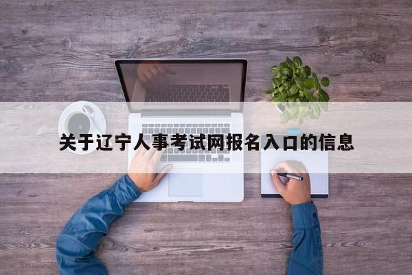 关于辽宁人事考试网报名入口的信息