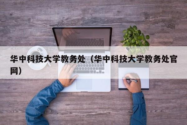 华中科技大学教务处（华中科技大学教务处官网）