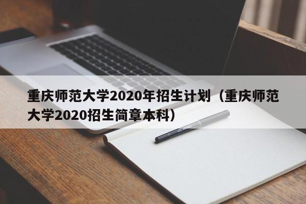 重庆师范大学2020年招生计划（重庆师范大学2020招生简章本科）