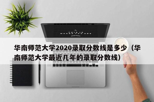 华南师范大学2020录取分数线是多少（华南师范大学最近几年的录取分数线）