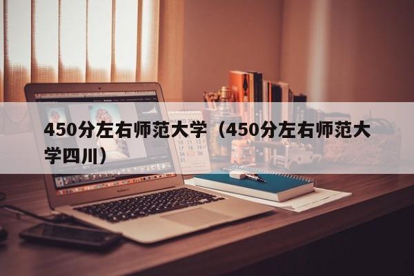 450分左右师范大学（450分左右师范大学四川）