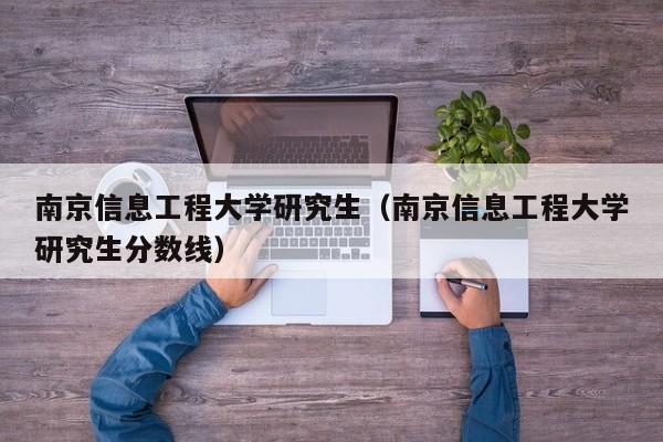 南京信息工程大学研究生（南京信息工程大学研究生分数线）