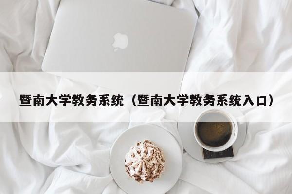 暨南大学教务系统（暨南大学教务系统入口）