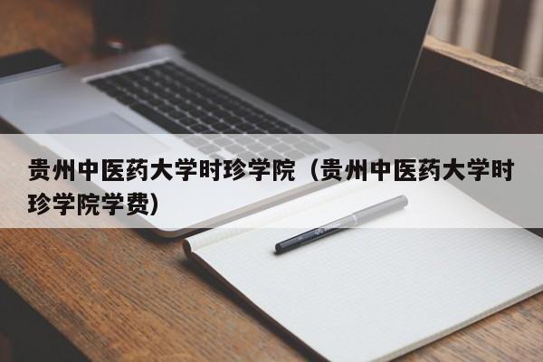 贵州中医药大学时珍学院（贵州中医药大学时珍学院学费）