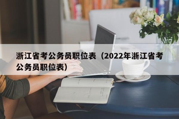 浙江省考公务员职位表（2022年浙江省考公务员职位表）