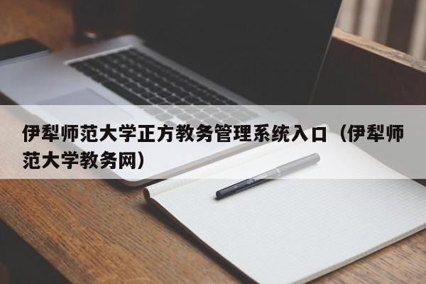 伊犁师范大学正方教务管理系统入口（伊犁师范大学教务网）